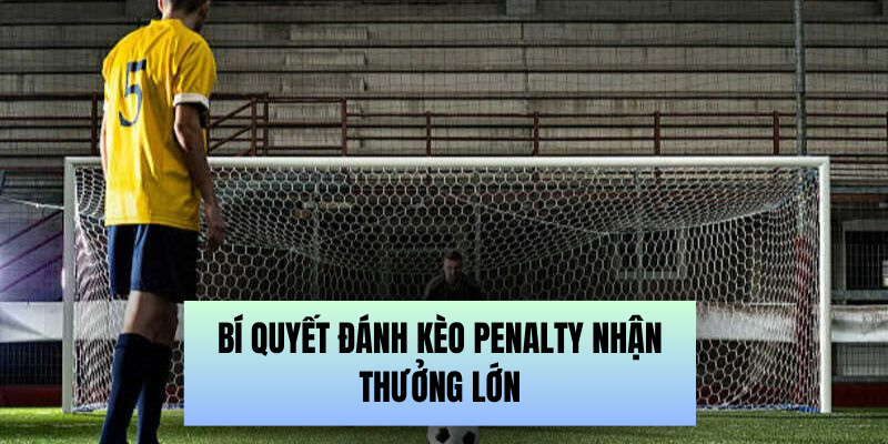 Bí quyết đánh kèo Penalty nhận thưởng lớn