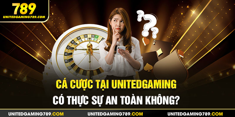 Cá cược tại Unitedgaming có thực sự an toàn không?