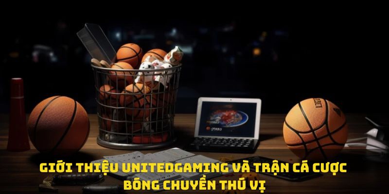 Giới thiệu unitedgaming và trận cá cược bóng chuyền thú vị