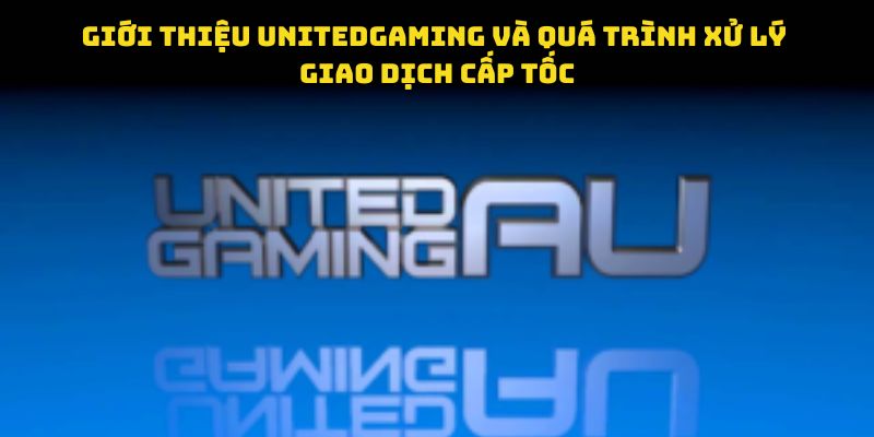 Giới thiệu unitedgaming và quá trình xử lý giao dịch cấp tốc