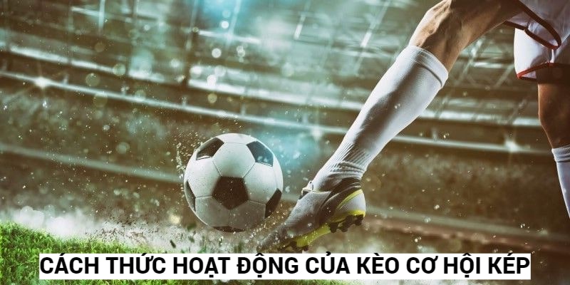 Tìm hiểu kèo cơ hội kép có cách thức hoạt động như thế nào?