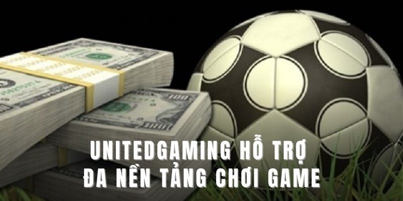 Unitedgaming hỗ trợ đa nền tảng chơi game