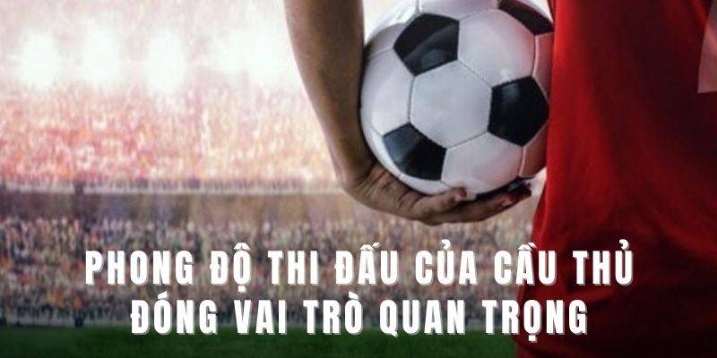 Phong độ thi đấu của cầu thủ đóng vai trò quan trọng